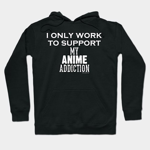 I Only Work To Support My Anime Addiction Hoodie by CoolApparelShop